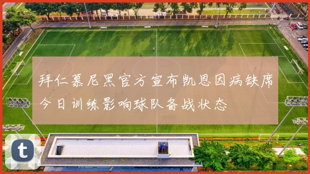 拜仁慕尼黑官方宣布凯恩因病缺席今日训练影响球队备战状态