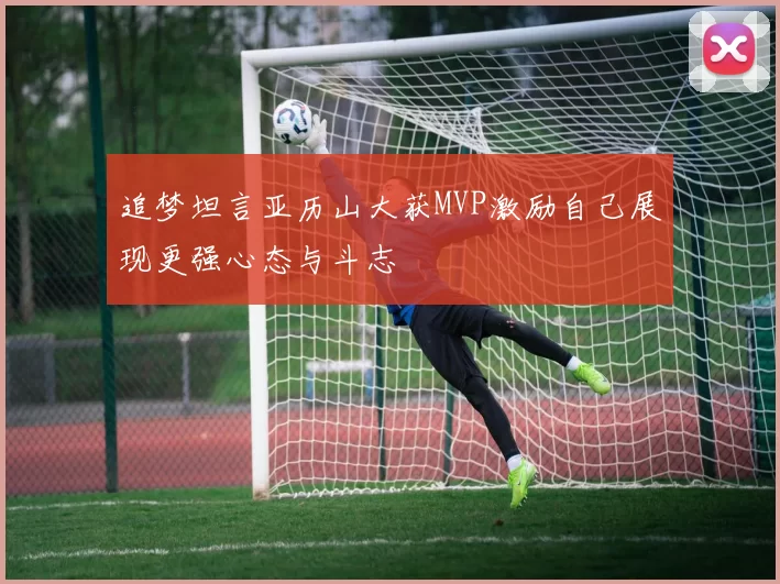 追梦坦言亚历山大获MVP激励自己展现更强心态与斗志