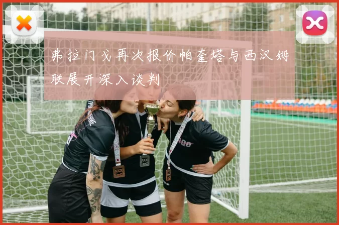 弗拉门戈再次报价帕奎塔与西汉姆联展开深入谈判