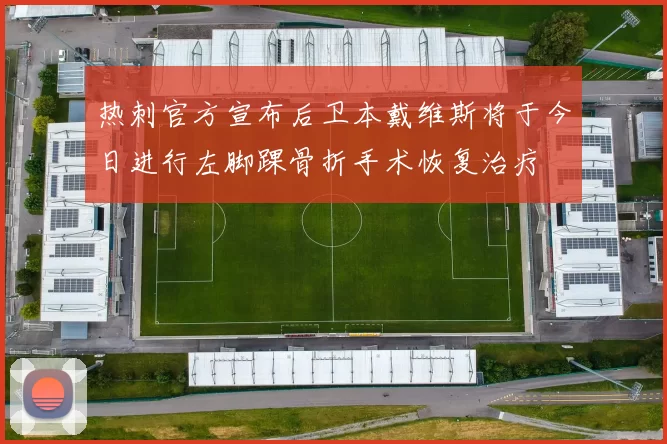 热刺官方宣布后卫本戴维斯将于今日进行左脚踝骨折手术恢复治疗