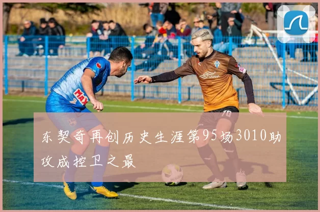 东契奇再创历史生涯第95场3010助攻成控卫之最