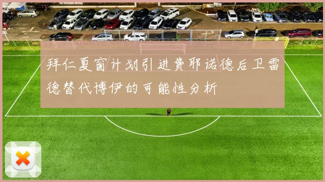 拜仁夏窗计划引进费耶诺德后卫雷德替代博伊的可能性分析