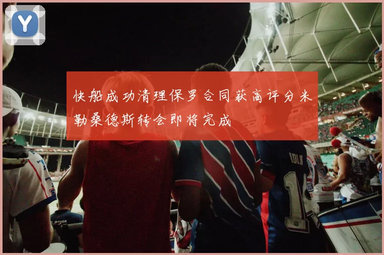 快船成功清理保罗合同获高评分米勒桑德斯转会即将完成