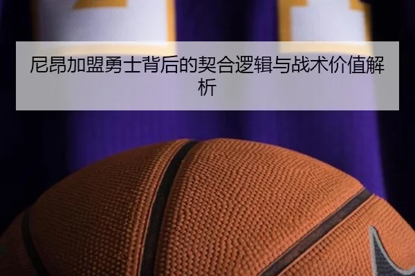 尼昂加盟勇士背后的契合逻辑与战术价值解析